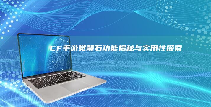 CF手游觉醒石功能揭秘与实用性探索